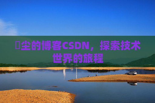 玦尘的博客CSDN，探索技术世界的旅程