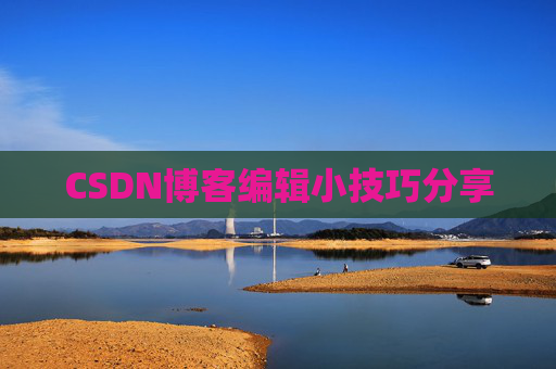 CSDN博客编辑小技巧分享